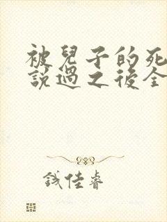 被儿子的死对头说过之后全文