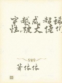 穿越成超稀有雌性,被大佬们追着宠