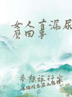 女人有漏尿是怎么回事