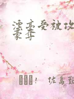 漂亮受被攻强取豪夺