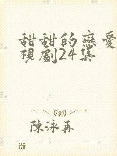 甜甜的恋爱的电视剧24集