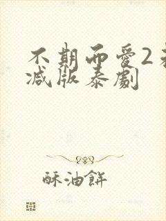 不期而爱2未删减版泰剧