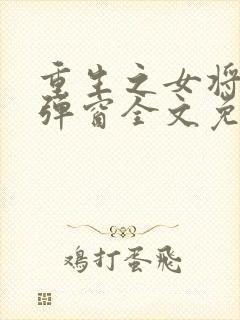 重生之女将星无弹窗全文免费阅读