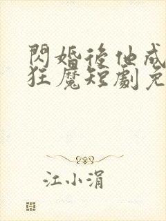 闪婚后他成宠妻狂魔短剧免费观看