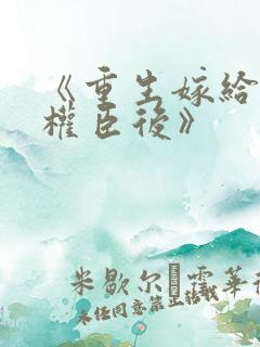 《重生嫁给禁欲权臣后》