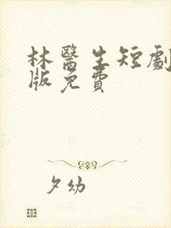 林医生短剧完整版免费