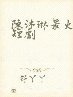 陈沐琳最火5部短剧