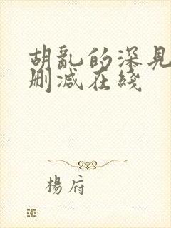 胡乱的深见君无删减在线