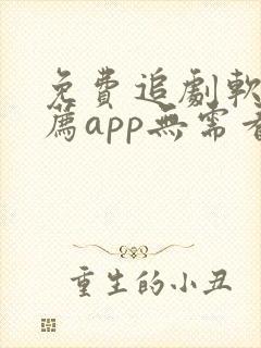 免费追剧软件推荐app无需看广告