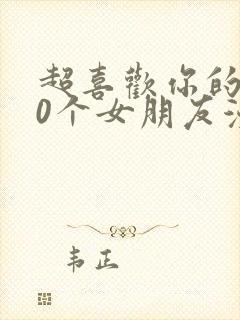 超喜欢你的100个女朋友漫画免费观看