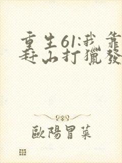 重生61:我靠赶山打猎发家致富全本下载
