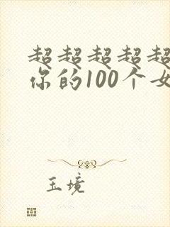 超超超超超喜欢你的100个女朋友第一