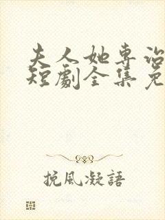 夫人她专治不服短剧全集免费观看141集