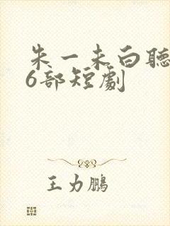 朱一未白听怡26部短剧