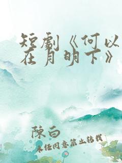 短剧《何以偏爱在月明下》免费播放