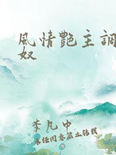 风情艳主调教女奴