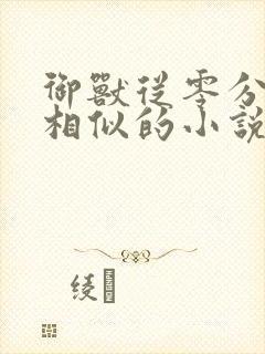 御兽从零分开始相似的小说