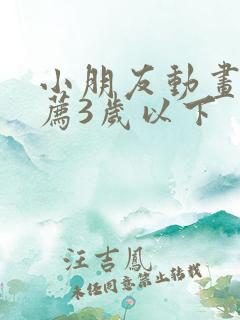 小朋友动画片推荐3岁以下