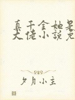 真千金她是全能大佬小说免费