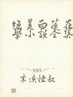 绝美白莲在线教学小说全集完整版txt