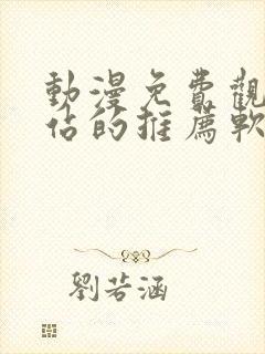 动漫免费观看网站的推荐软件