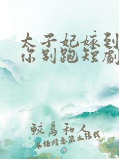 太子妃嫁到总裁你别跑短剧免费观看