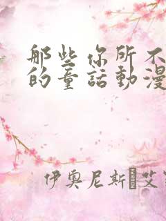 那些你所不知道的童话动漫免费观看全集高清