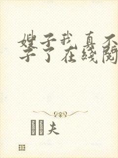 嫂子我真不是傻子了在线阅读