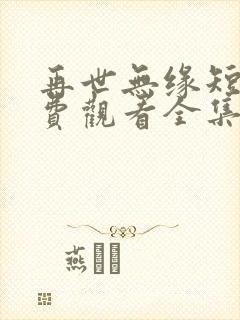 再世无缘短剧免费观看全集