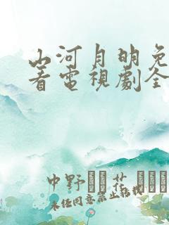 山河月明免费观看电视剧全集高清