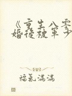 《重生八零:离婚后被军少宠上天》