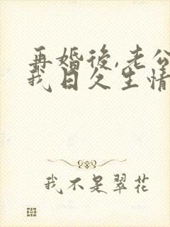 再婚后,老公和我日久生情短剧大结局