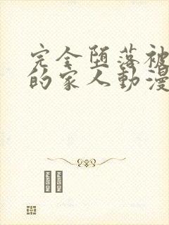 完全堕落被睡走的家人动漫免费观看