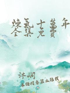 炼气十万年动漫全集免费