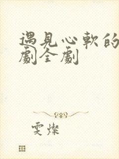 遇见心软的神短剧全剧