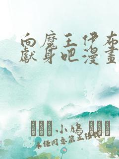 向魔王伊布罗贾献身吧漫画免费