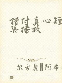 错付真心短剧全集播放