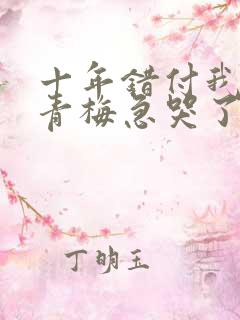 十年错付我订婚青梅急哭了短剧免费