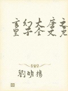 玄幻大唐之最强皇子全文免费阅读