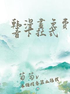 韩漫画免费阅读看下拉式