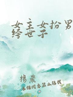 女主女扮男装纨绔世子