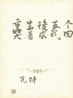 重生后五个哥哥哭着求我回府全文阅读