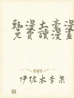 韩漫土豪漫画画免费读漫画下拉漫画免费阅读