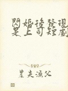 闪婚后发现老公是上司短剧