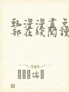 韩漫漫画免费全部在线阅读下拉式