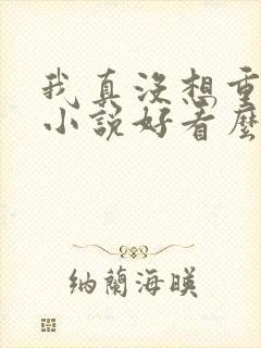 我真没想重生啊小说好看么