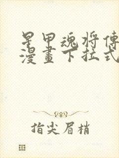 星甲魂将传免费漫画下拉式