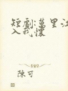 短剧:万里江山入我怀