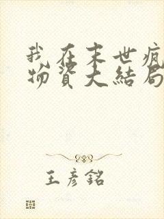 我在末世疯狂囤物资大结局最新章节