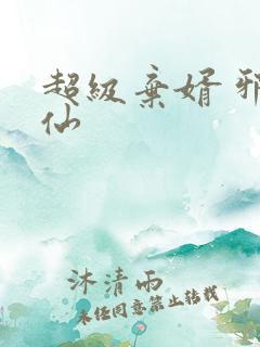 超级弃婿 邪剑仙